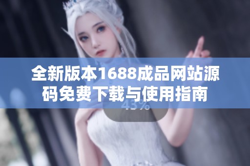 全新版本1688成品网站源码免费下载与使用指南