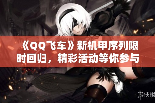 《QQ飞车》新机甲序列限时回归，精彩活动等你参与！