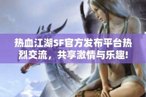 热血江湖SF官方发布平台热烈交流，共享激情与乐趣!