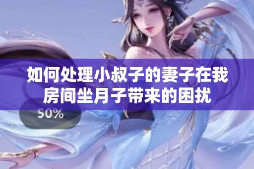 如何处理小叔子的妻子在我房间坐月子带来的困扰