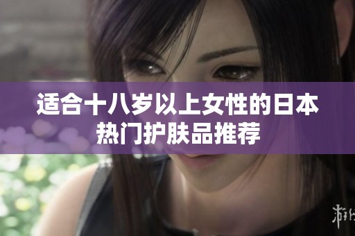 适合十八岁以上女性的日本热门护肤品推荐