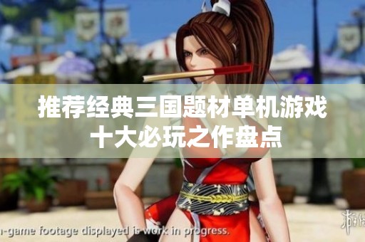 推荐经典三国题材单机游戏 十大必玩之作盘点
