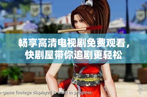 畅享高清电视剧免费观看，快剧屋带你追剧更轻松