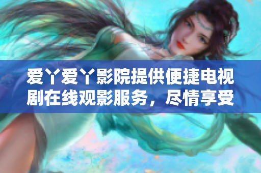 爱丫爱丫影院提供便捷电视剧在线观影服务，尽情享受精彩内容