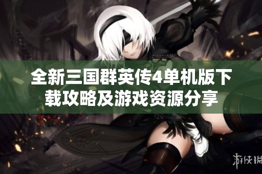 全新三国群英传4单机版下载攻略及游戏资源分享