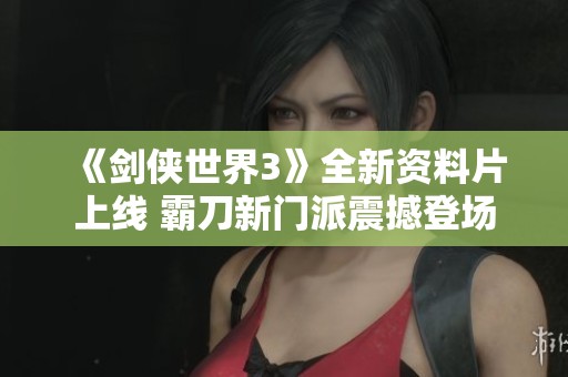 《剑侠世界3》全新资料片上线 霸刀新门派震撼登场
