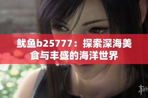 鱿鱼b25777：探索深海美食与丰盛的海洋世界