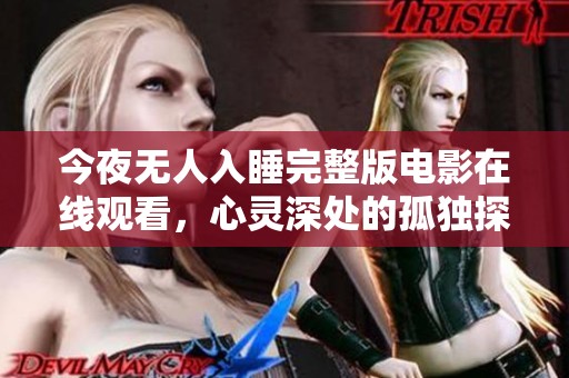 今夜无人入睡完整版电影在线观看，心灵深处的孤独探秘之旅
