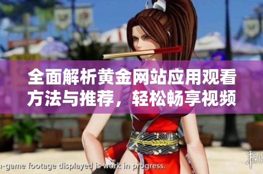 全面解析黄金网站应用观看方法与推荐，轻松畅享视频内容