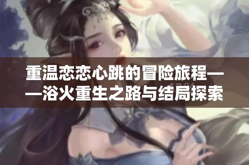 重温恋恋心跳的冒险旅程——浴火重生之路与结局探索