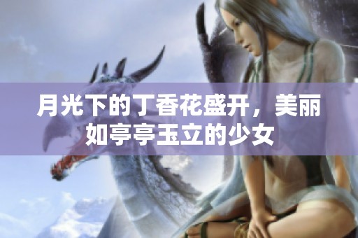 月光下的丁香花盛开，美丽如亭亭玉立的少女