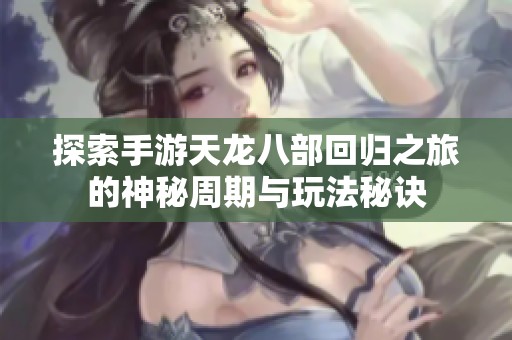 探索手游天龙八部回归之旅的神秘周期与玩法秘诀
