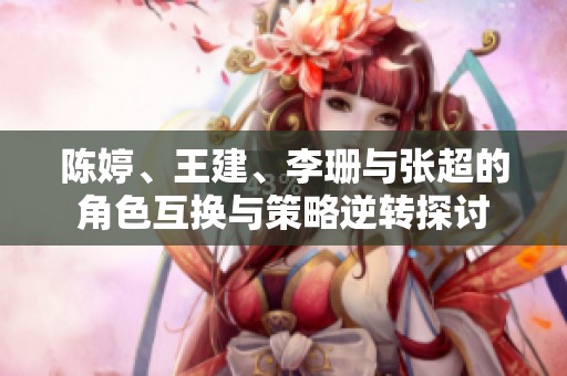陈婷、王建、李珊与张超的角色互换与策略逆转探讨