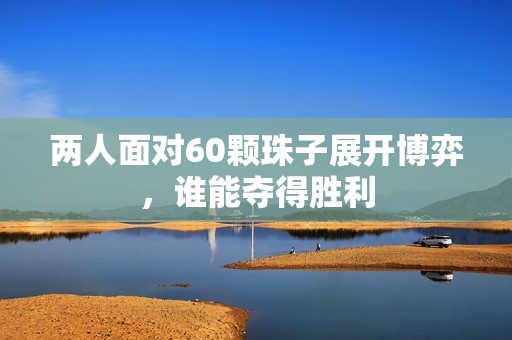 两人面对60颗珠子展开博弈，谁能夺得胜利