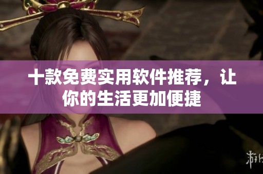 十款免费实用软件推荐，让你的生活更加便捷