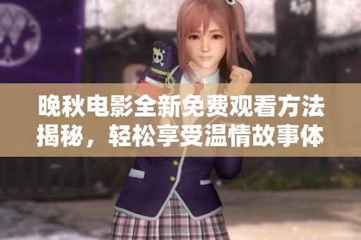 晚秋电影全新免费观看方法揭秘，轻松享受温情故事体验