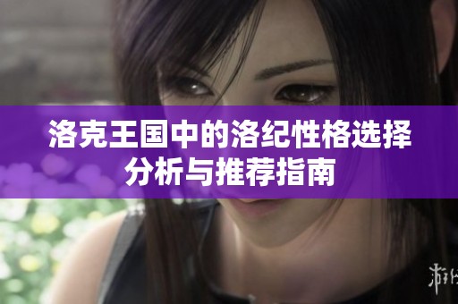 洛克王国中的洛纪性格选择分析与推荐指南