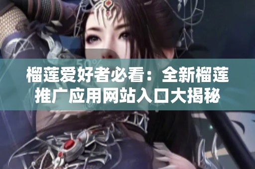 榴莲爱好者必看：全新榴莲推广应用网站入口大揭秘