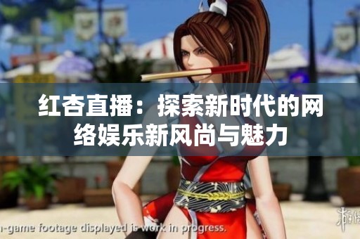 红杏直播：探索新时代的网络娱乐新风尚与魅力
