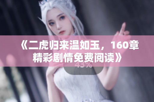 《二虎归来温如玉，160章精彩剧情免费阅读》
