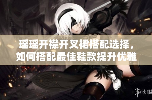 瑶瑶开襟开叉裙搭配选择，如何搭配最佳鞋款提升优雅气质