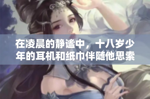 在凌晨的静谧中，十八岁少年的耳机和纸巾伴随他思索人生