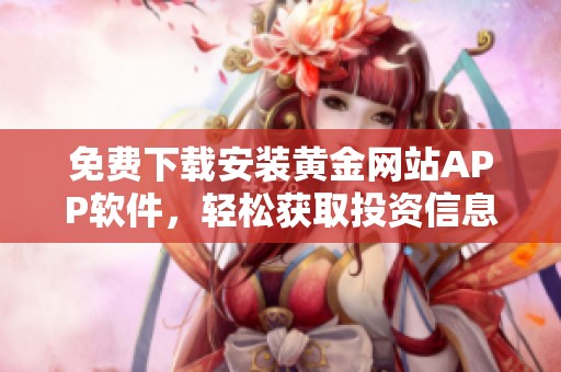 免费下载安装黄金网站APP软件，轻松获取投资信息与服务