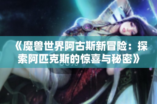 《魔兽世界阿古斯新冒险：探索阿匹克斯的惊喜与秘密》