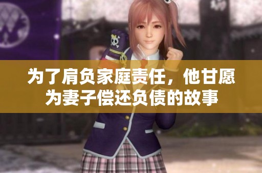 为了肩负家庭责任，他甘愿为妻子偿还负债的故事