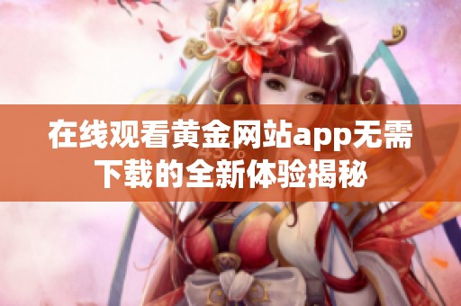 在线观看黄金网站app无需下载的全新体验揭秘
