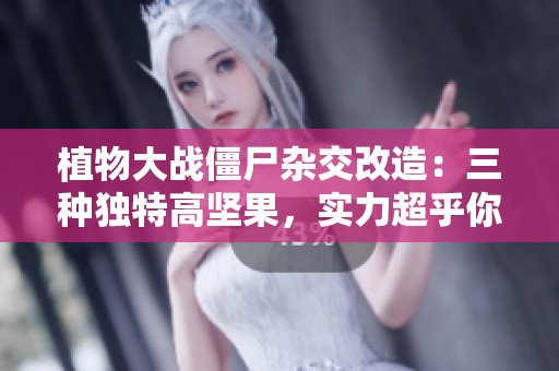 植物大战僵尸杂交改造：三种独特高坚果，实力超乎你的想象