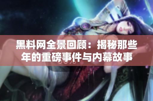 黑料网全景回顾：揭秘那些年的重磅事件与内幕故事