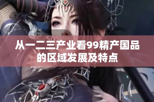 从一二三产业看99精产国品的区域发展及特点