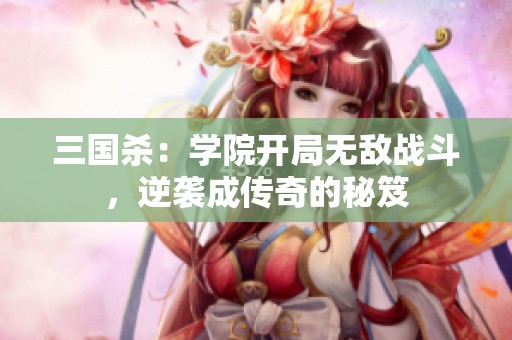 三国杀：学院开局无敌战斗，逆袭成传奇的秘笈