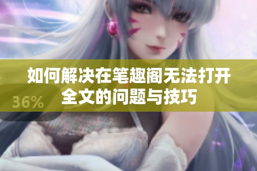 如何解决在笔趣阁无法打开全文的问题与技巧
