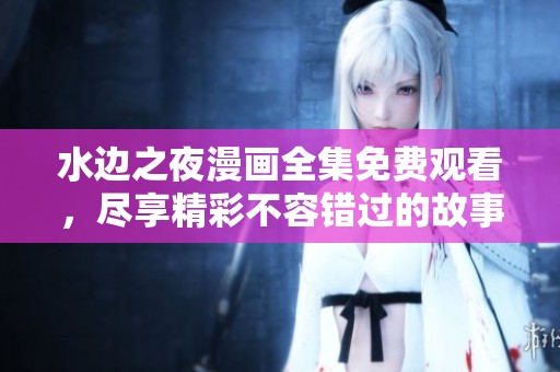 水边之夜漫画全集免费观看，尽享精彩不容错过的故事体验