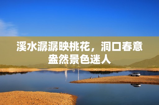 溪水潺潺映桃花，洞口春意盎然景色迷人