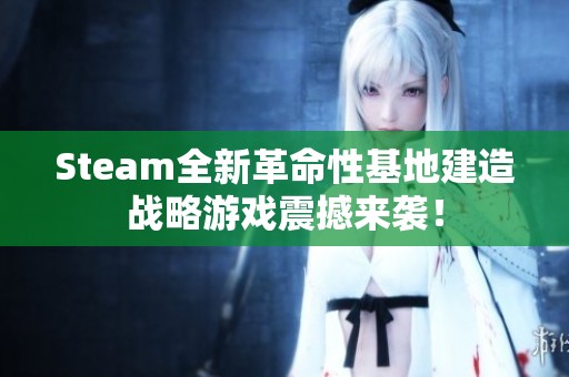 Steam全新革命性基地建造战略游戏震撼来袭！