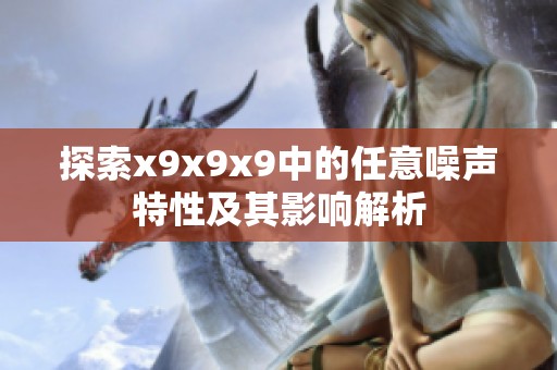 探索x9x9x9中的任意噪声特性及其影响解析