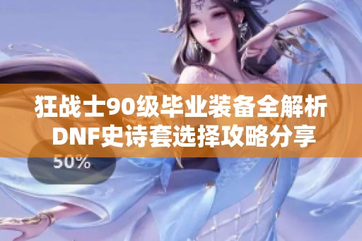 狂战士90级毕业装备全解析 DNF史诗套选择攻略分享