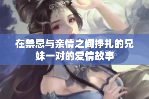 在禁忌与亲情之间挣扎的兄妹一对的爱情故事