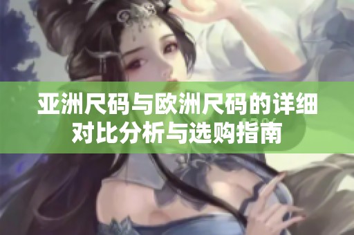 亚洲尺码与欧洲尺码的详细对比分析与选购指南