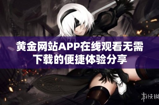 黄金网站APP在线观看无需下载的便捷体验分享