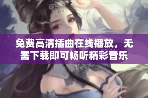 免费高清插曲在线播放，无需下载即可畅听精彩音乐
