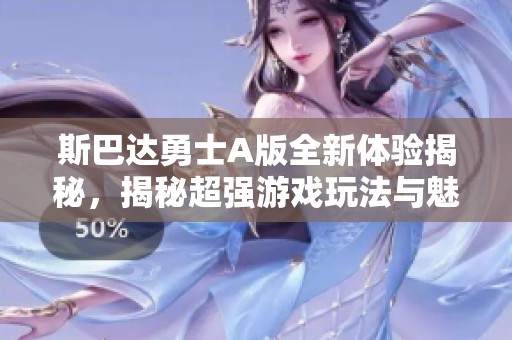 斯巴达勇士A版全新体验揭秘，揭秘超强游戏玩法与魅力