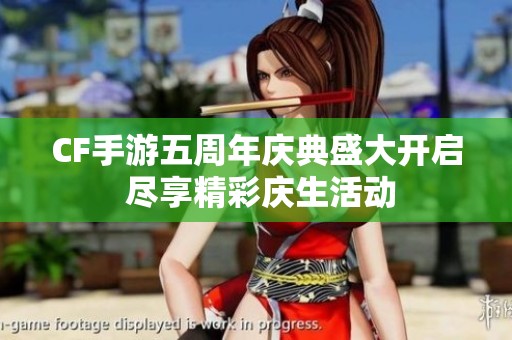 CF手游五周年庆典盛大开启 尽享精彩庆生活动