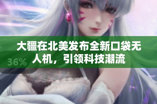 大疆在北美发布全新口袋无人机，引领科技潮流