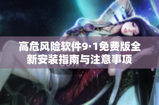 高危风险软件9·1免费版全新安装指南与注意事项