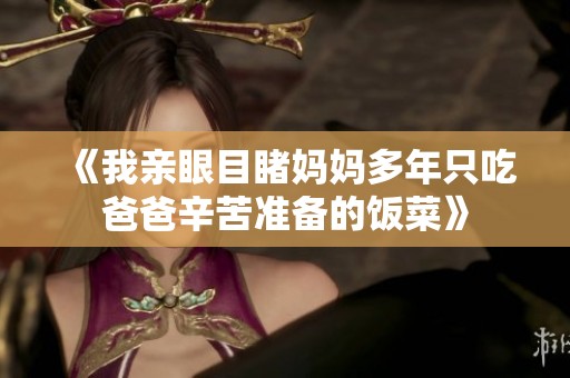 《我亲眼目睹妈妈多年只吃爸爸辛苦准备的饭菜》