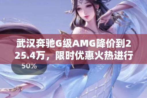 武汉奔驰G级AMG降价到225.4万，限时优惠火热进行中